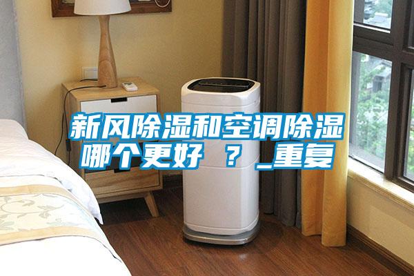 新風(fēng)除濕和空調除濕哪個(gè)更好 ？_重復