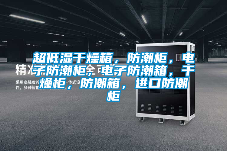 超低濕干燥箱，防潮柜，電子防潮柜，電子防潮箱，干燥柜，防潮箱，進(jìn)口防潮柜