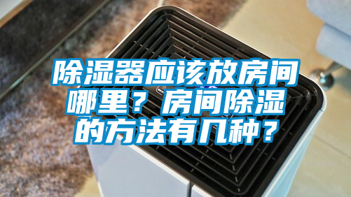除濕器應該放房間哪里？房間除濕的方法有幾種？