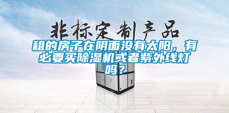 租的房子在陰面沒(méi)有太陽(yáng)，有必要買(mǎi)除濕機或者紫外線(xiàn)燈嗎？