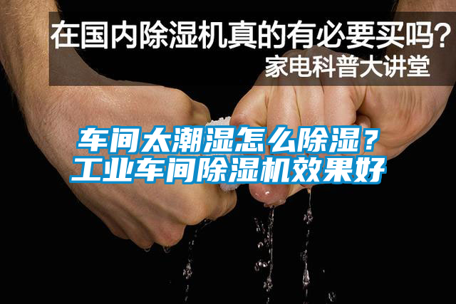 車(chē)間太潮濕怎么除濕？工業(yè)車(chē)間除濕機效果好