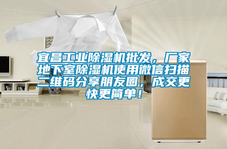 宜昌工業(yè)除濕機批發(fā)，廠(chǎng)家地下室除濕機使用微信掃描二維碼分享朋友圈，成交更快更簡(jiǎn)單！