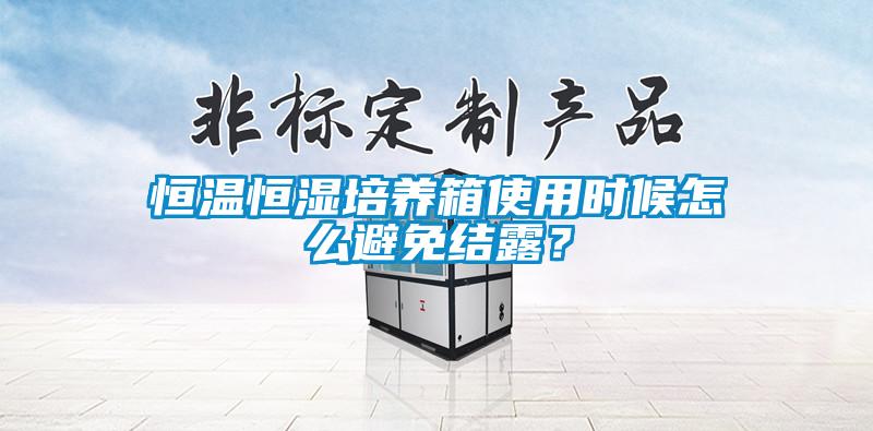 恒溫恒濕培養箱使用時(shí)候怎么避免結露？