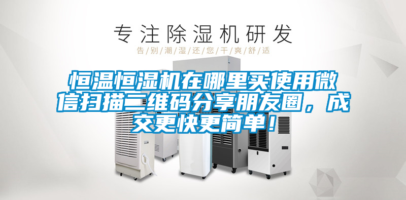 恒溫恒濕機在哪里買(mǎi)使用微信掃描二維碼分享朋友圈，成交更快更簡(jiǎn)單！