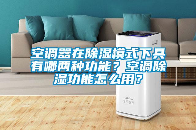 空調器在除濕模式下具有哪兩種功能？空調除濕功能怎么用？