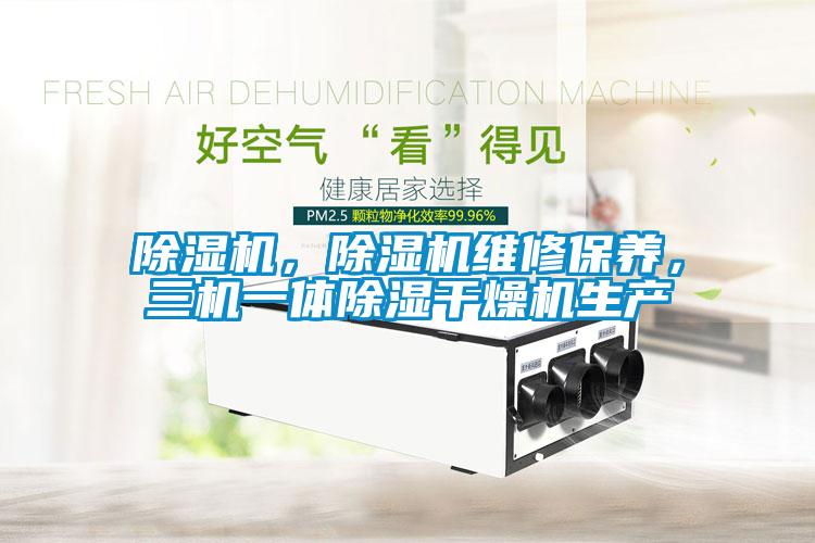 除濕機，除濕機維修保養，三機一體除濕干燥機生產(chǎn)