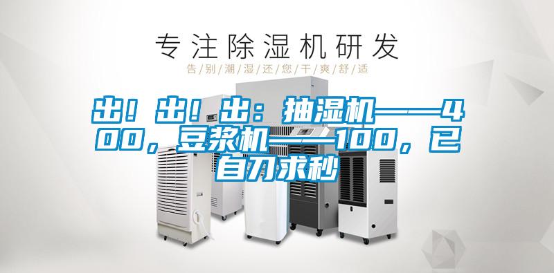 出！出！出：抽濕機——400，豆漿機——100，已自刀求秒