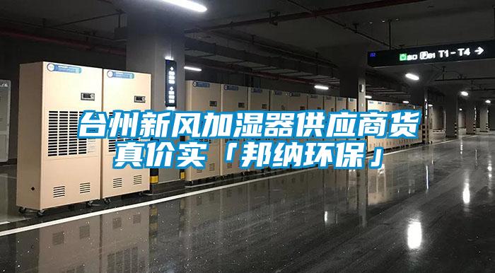 臺州新風(fēng)加濕器供應商貨真價(jià)實(shí)「邦納環(huán)?！?/></p>
						    <p style=