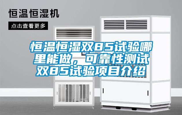 恒溫恒濕雙85試驗哪里能做，可靠性測試雙85試驗項目介紹