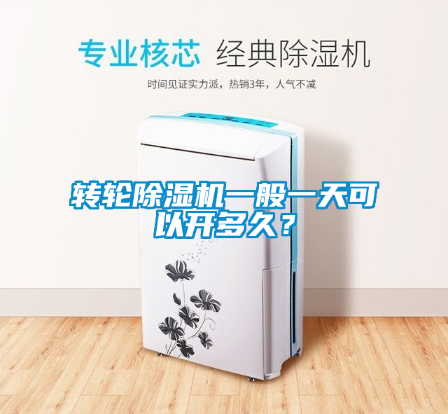轉輪除濕機一般一天可以開(kāi)多久？