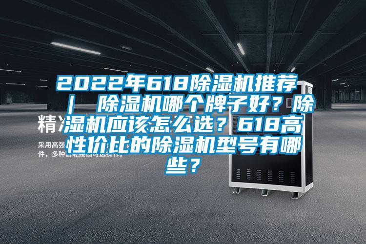 2022年618除濕機推薦 ｜ 除濕機哪個(gè)牌子好？除濕機應該怎么選？618高性?xún)r(jià)比的除濕機型號有哪些？