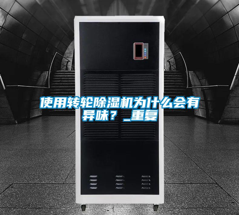 使用轉輪除濕機為什么會(huì )有異味？_重復