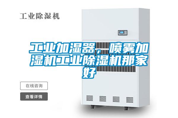 工業(yè)加濕器，噴霧加濕機工業(yè)除濕機那家好