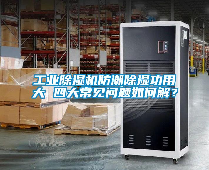 工業(yè)除濕機防潮除濕功用大 四大常見(jiàn)問(wèn)題如何解？