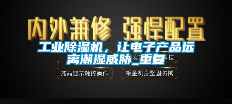 工業(yè)除濕機，讓電子產(chǎn)品遠離潮濕威脅_重復