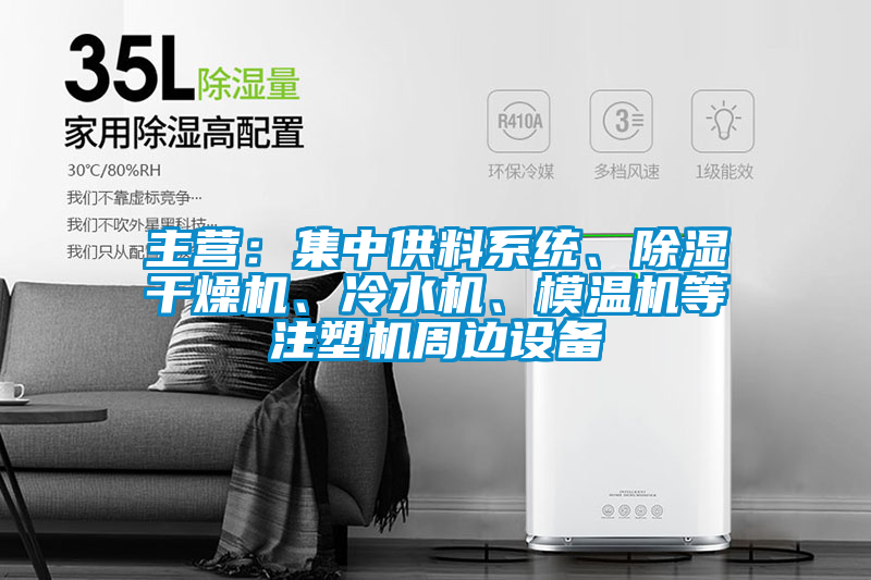 主營(yíng)：集中供料系統、除濕干燥機、冷水機、模溫機等注塑機周邊設備