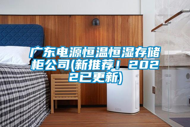 廣東電源恒溫恒濕存儲柜公司(新推薦！2022已更新)