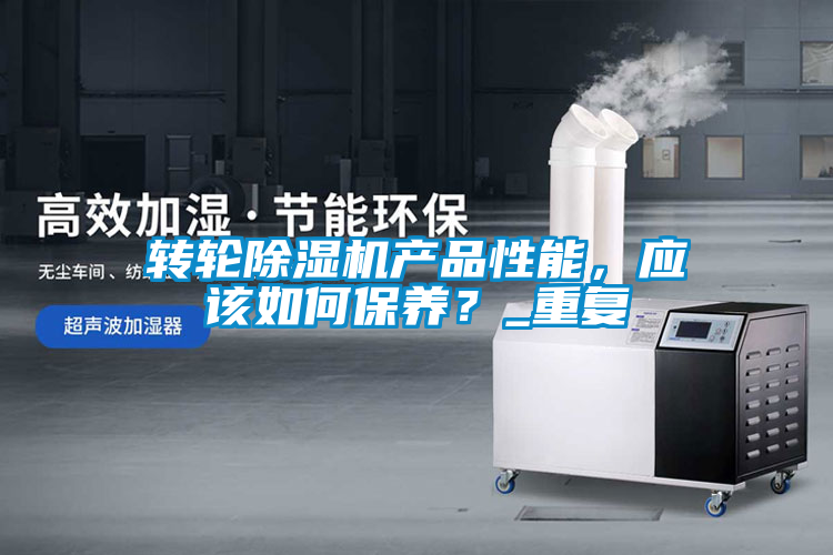 轉輪除濕機產(chǎn)品性能，應該如何保養？_重復