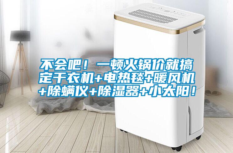 不會(huì )吧！一頓火鍋價(jià)就搞定干衣機+電熱毯+暖風(fēng)機+除螨儀+除濕器+小太陽(yáng)！