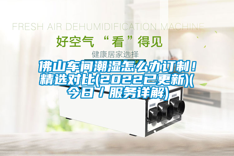 佛山車(chē)間潮濕怎么辦訂制！精選對比(2022已更新)(今日／服務(wù)詳解)