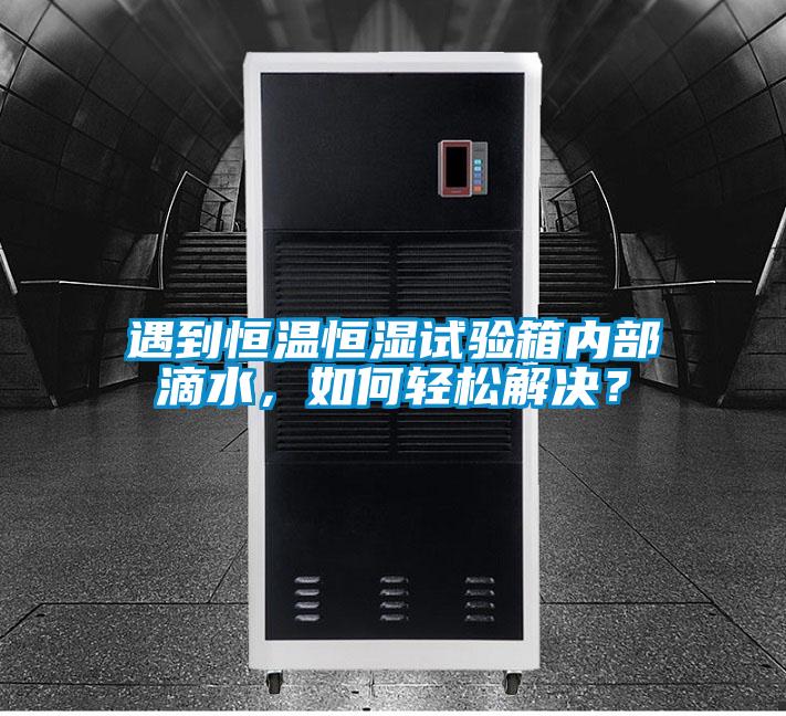 遇到恒溫恒濕試驗箱內部滴水，如何輕松解決？