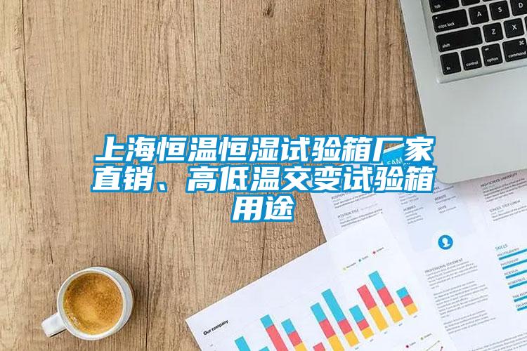 上海恒溫恒濕試驗箱廠(chǎng)家直銷(xiāo)、高低溫交變試驗箱用途