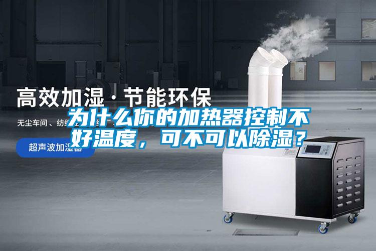 為什么你的加熱器控制不好溫度，可不可以除濕？