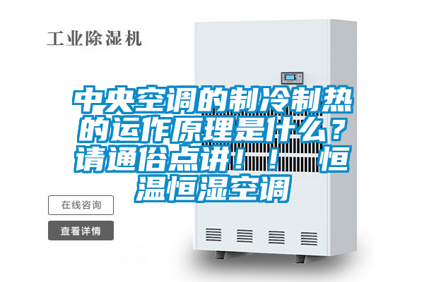 中央空調的制冷制熱的運作原理是什么？請通俗點(diǎn)講??！ 恒溫恒濕空調