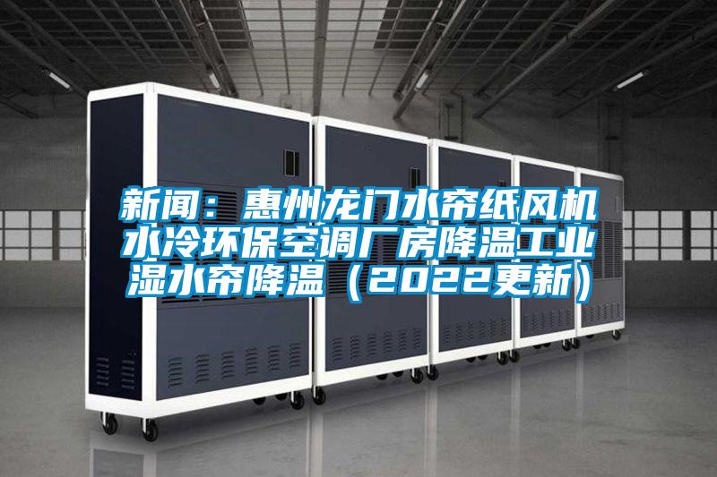 新聞：惠州龍門(mén)水簾紙風(fēng)機水冷環(huán)?？照{廠(chǎng)房降溫工業(yè)濕水簾降溫（2022更新）