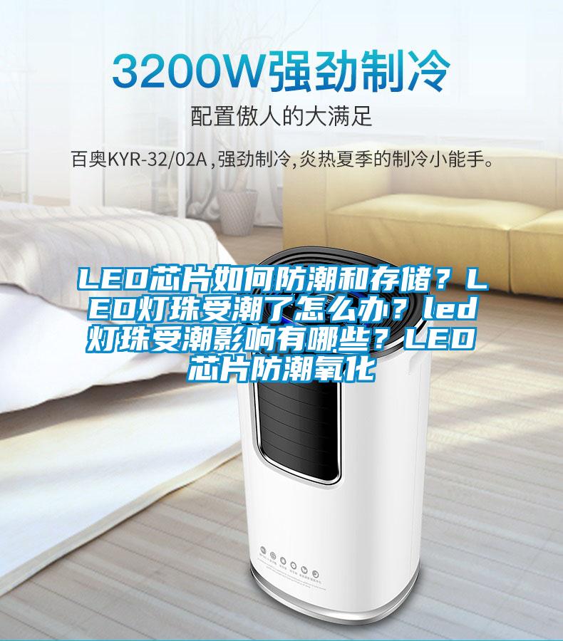 LED芯片如何防潮和存儲？LED燈珠受潮了怎么辦？led燈珠受潮影響有哪些？LED芯片防潮氧化
