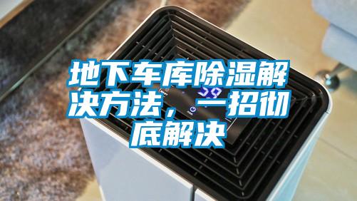 地下車(chē)庫除濕解決方法，一招徹底解決