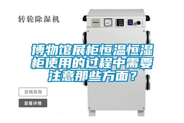 博物館展柜恒溫恒濕柜使用的過(guò)程中需要注意那些方面？
