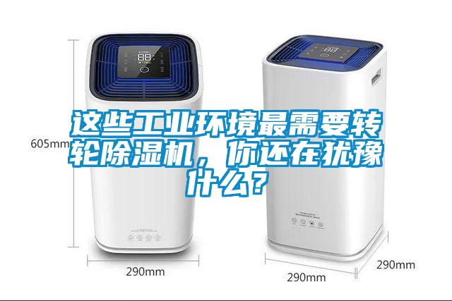 這些工業(yè)環(huán)境最需要轉輪除濕機，你還在猶豫什么？