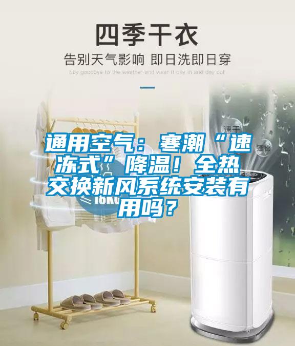 通用空氣：寒潮“速凍式”降溫！全熱交換新風(fēng)系統安裝有用嗎？