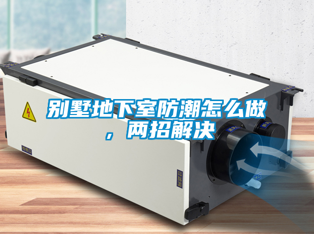 別墅地下室防潮怎么做，兩招解決