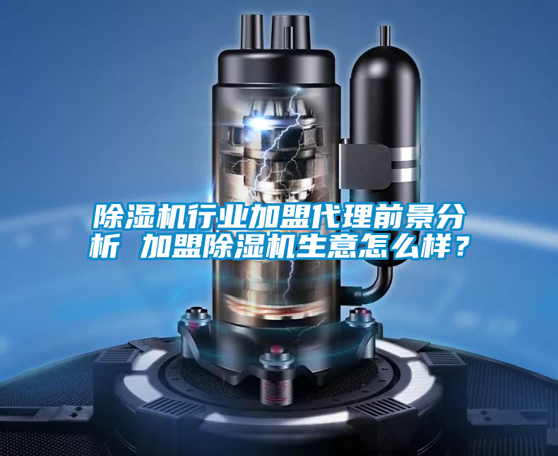 除濕機行業(yè)加盟代理前景分析 加盟除濕機生意怎么樣？