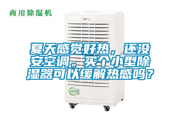 夏天感覺(jué)好熱，還沒(méi)安空調。買(mǎi)個(gè)小型除濕器可以緩解熱感嗎？
