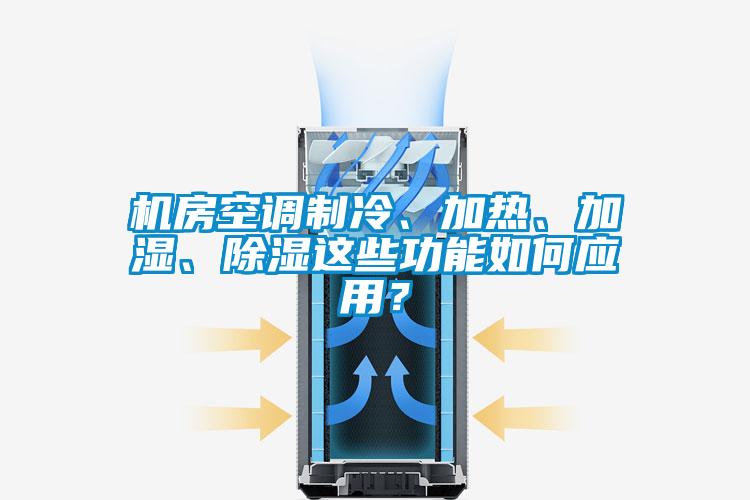 機房空調制冷、加熱、加濕、除濕這些功能如何應用？