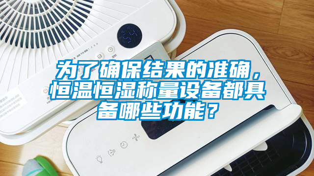 為了確保結果的準確，恒溫恒濕稱(chēng)量設備都具備哪些功能？
