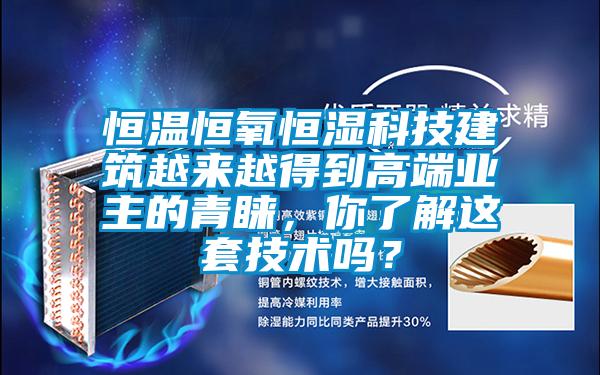 恒溫恒氧恒濕科技建筑越來(lái)越得到高端業(yè)主的青睞，你了解這套技術(shù)嗎？
