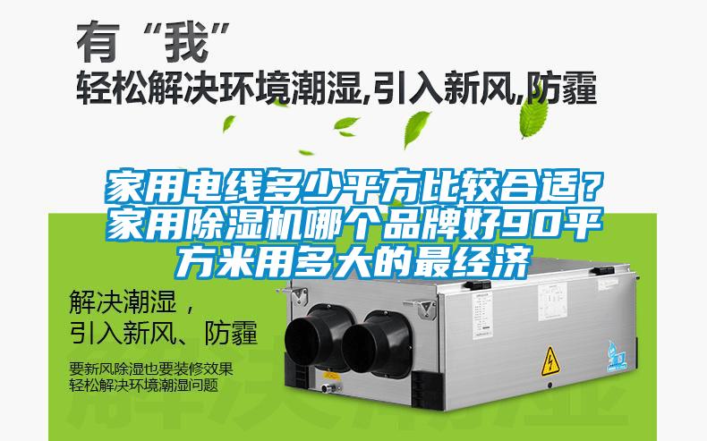 家用電線(xiàn)多少平方比較合適？家用除濕機哪個(gè)品牌好90平方米用多大的最經(jīng)濟