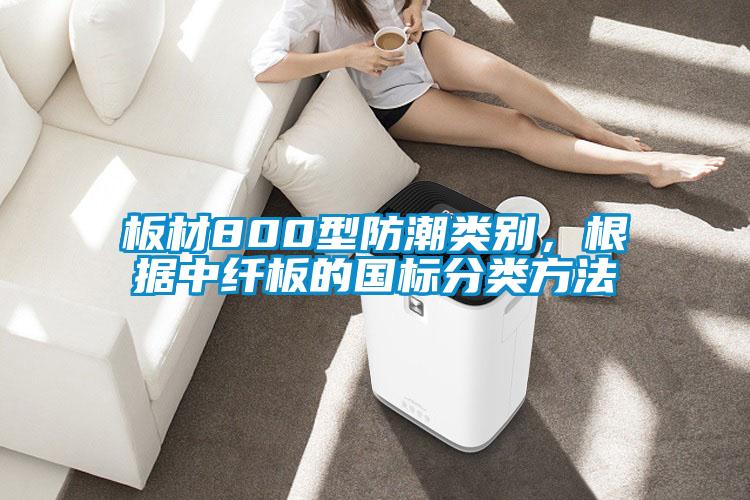 板材800型防潮類(lèi)別，根據中纖板的國標分類(lèi)方法