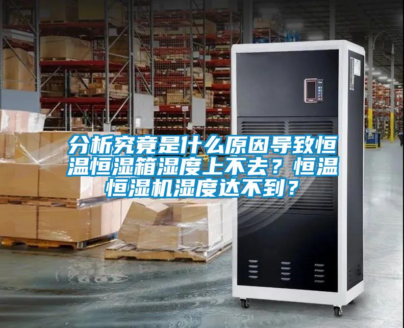 分析究竟是什么原因導致恒溫恒濕箱濕度上不去？恒溫恒濕機濕度達不到？