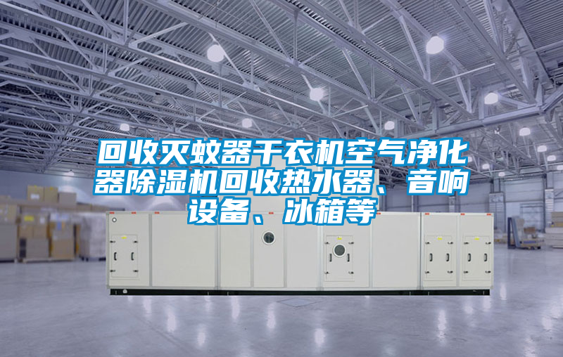 回收滅蚊器干衣機空氣凈化器除濕機回收熱水器、音響設備、冰箱等
