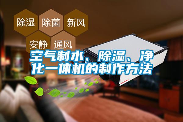 空氣制水、除濕、凈化一體機的制作方法