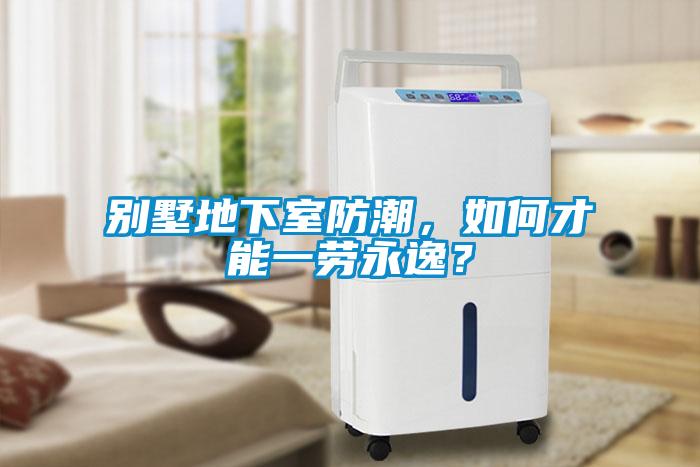 別墅地下室防潮，如何才能一勞永逸？
