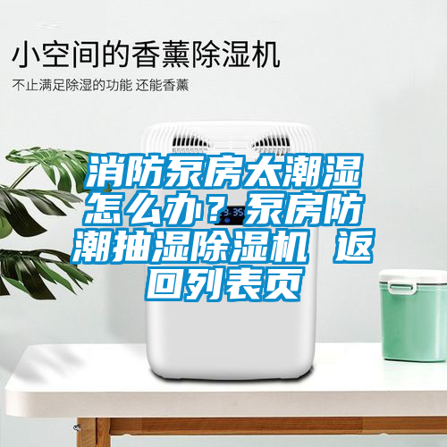 消防泵房太潮濕怎么辦？泵房防潮抽濕除濕機 返回列表頁(yè)