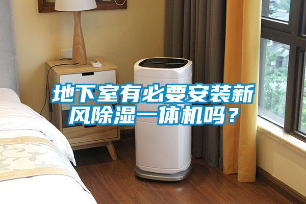 地下室有必要安裝新風(fēng)除濕一體機嗎？