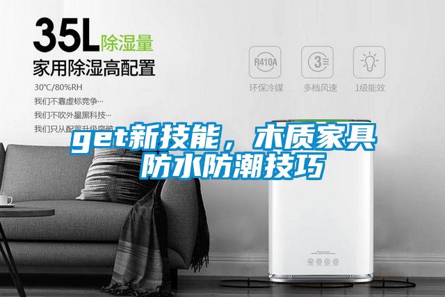 get新技能，木質(zhì)家具 防水防潮技巧
