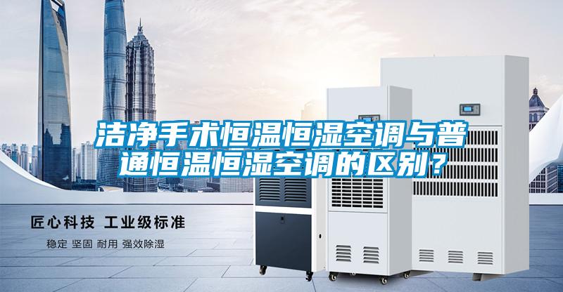 潔凈手術(shù)恒溫恒濕空調與普通恒溫恒濕空調的區別？